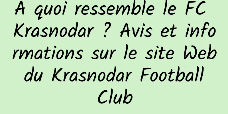 À quoi ressemble le FC Krasnodar ? Avis et informations sur le site Web du Krasnodar Football Club