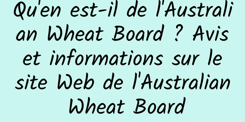 Qu'en est-il de l'Australian Wheat Board ? Avis et informations sur le site Web de l'Australian Wheat Board