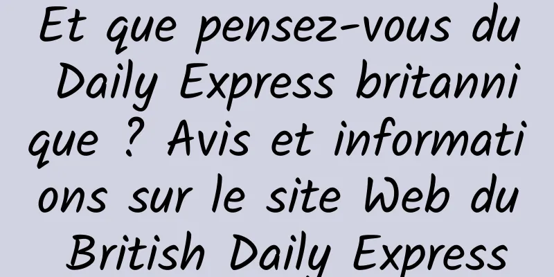 Et que pensez-vous du Daily Express britannique ? Avis et informations sur le site Web du British Daily Express