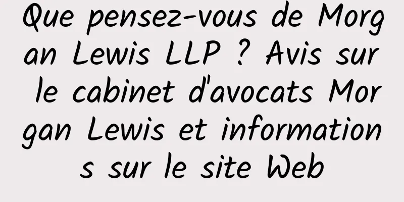Que pensez-vous de Morgan Lewis LLP ? Avis sur le cabinet d'avocats Morgan Lewis et informations sur le site Web