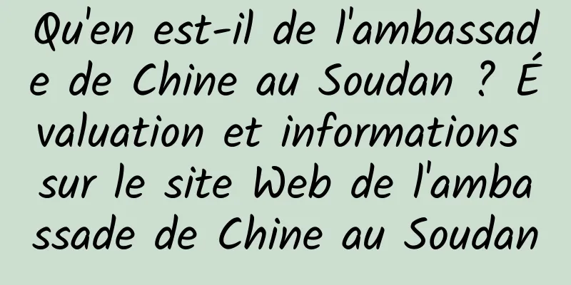Qu'en est-il de l'ambassade de Chine au Soudan ? Évaluation et informations sur le site Web de l'ambassade de Chine au Soudan