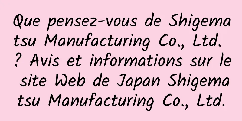 Que pensez-vous de Shigematsu Manufacturing Co., Ltd. ? Avis et informations sur le site Web de Japan Shigematsu Manufacturing Co., Ltd.