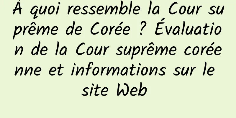 À quoi ressemble la Cour suprême de Corée ? Évaluation de la Cour suprême coréenne et informations sur le site Web 