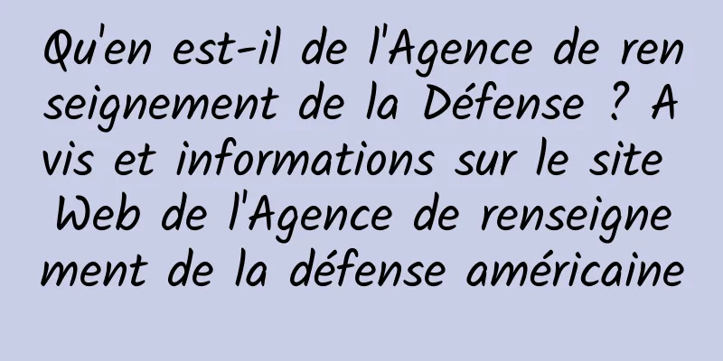 Qu'en est-il de l'Agence de renseignement de la Défense ? Avis et informations sur le site Web de l'Agence de renseignement de la défense américaine