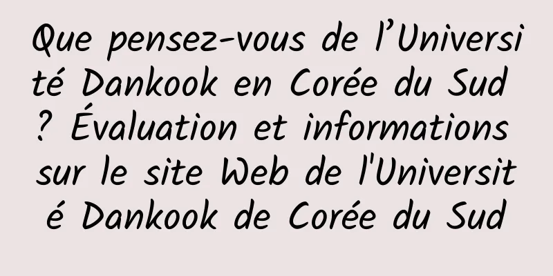 Que pensez-vous de l’Université Dankook en Corée du Sud ? Évaluation et informations sur le site Web de l'Université Dankook de Corée du Sud