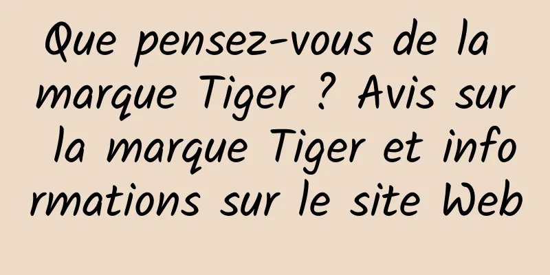 Que pensez-vous de la marque Tiger ? Avis sur la marque Tiger et informations sur le site Web