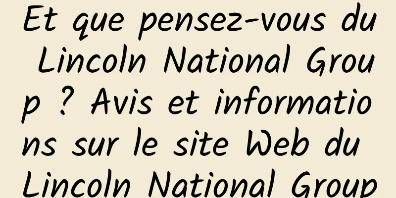 Et que pensez-vous du Lincoln National Group ? Avis et informations sur le site Web du Lincoln National Group