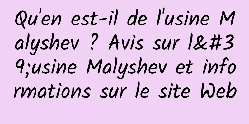 Qu'en est-il de l'usine Malyshev ? Avis sur l'usine Malyshev et informations sur le site Web