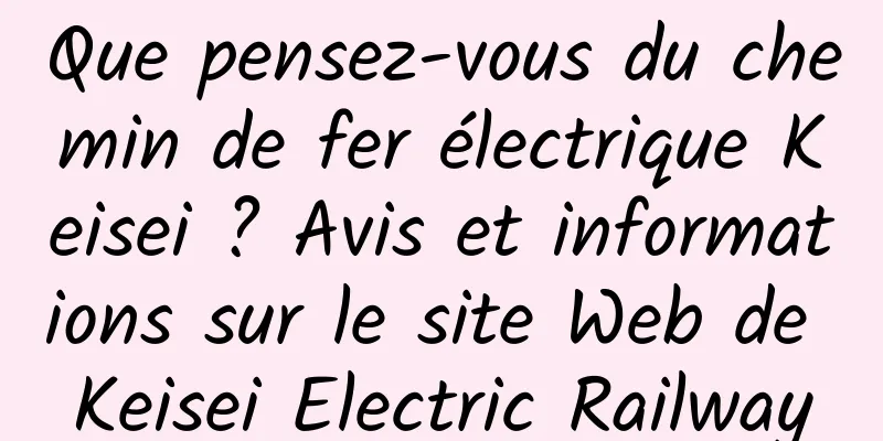 Que pensez-vous du chemin de fer électrique Keisei ? Avis et informations sur le site Web de Keisei Electric Railway