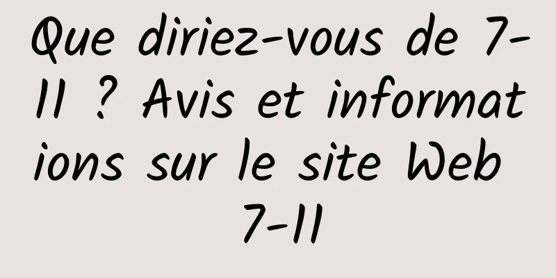 Que diriez-vous de 7-11 ? Avis et informations sur le site Web 7-11