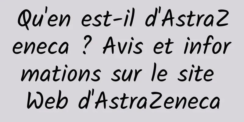 Qu'en est-il d'AstraZeneca ? Avis et informations sur le site Web d'AstraZeneca