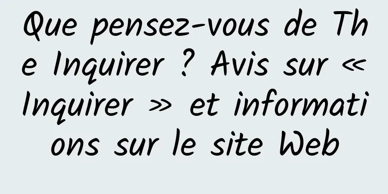 Que pensez-vous de The Inquirer ? Avis sur « Inquirer » et informations sur le site Web