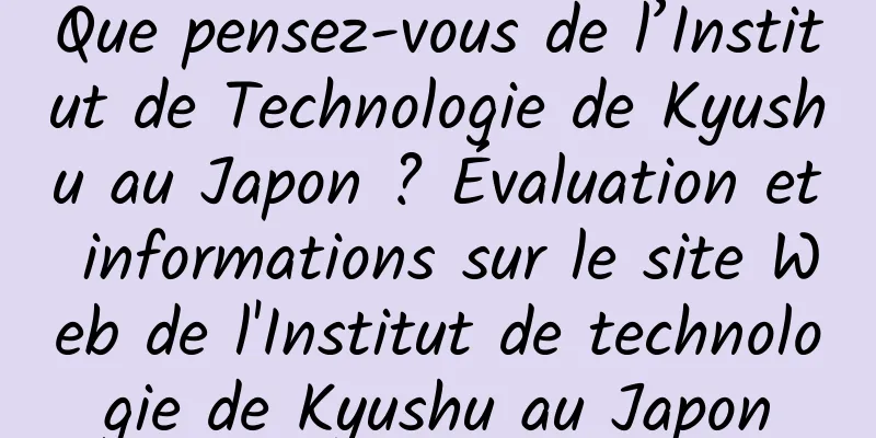 Que pensez-vous de l’Institut de Technologie de Kyushu au Japon ? Évaluation et informations sur le site Web de l'Institut de technologie de Kyushu au Japon