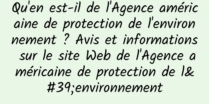 Qu'en est-il de l'Agence américaine de protection de l'environnement ? Avis et informations sur le site Web de l'Agence américaine de protection de l'environnement