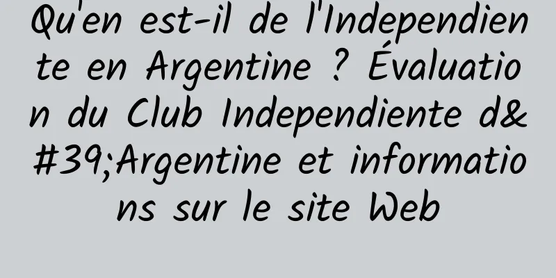 Qu'en est-il de l'Independiente en Argentine ? Évaluation du Club Independiente d'Argentine et informations sur le site Web