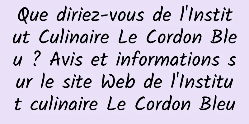 Que diriez-vous de l'Institut Culinaire Le Cordon Bleu ? Avis et informations sur le site Web de l'Institut culinaire Le Cordon Bleu