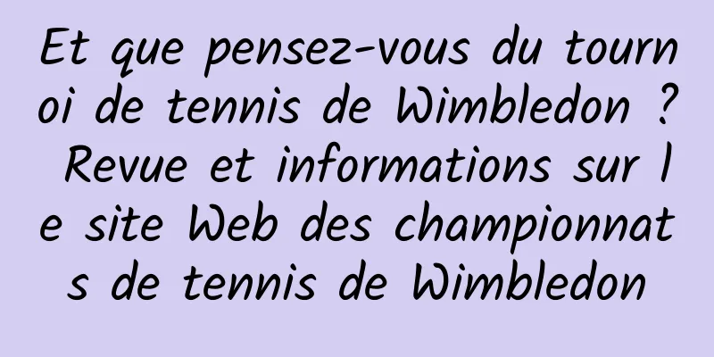 Et que pensez-vous du tournoi de tennis de Wimbledon ? Revue et informations sur le site Web des championnats de tennis de Wimbledon