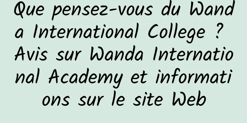 Que pensez-vous du Wanda International College ? Avis sur Wanda International Academy et informations sur le site Web