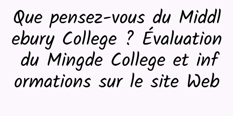 Que pensez-vous du Middlebury College ? Évaluation du Mingde College et informations sur le site Web