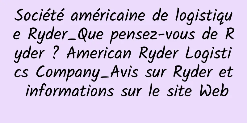 Société américaine de logistique Ryder_Que pensez-vous de Ryder ? American Ryder Logistics Company_Avis sur Ryder et informations sur le site Web
