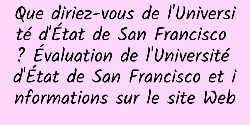 Que diriez-vous de l'Université d'État de San Francisco ? Évaluation de l'Université d'État de San Francisco et informations sur le site Web