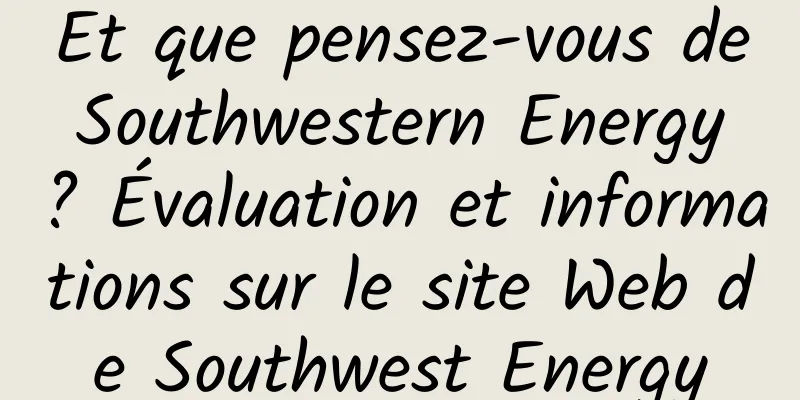 Et que pensez-vous de Southwestern Energy ? Évaluation et informations sur le site Web de Southwest Energy