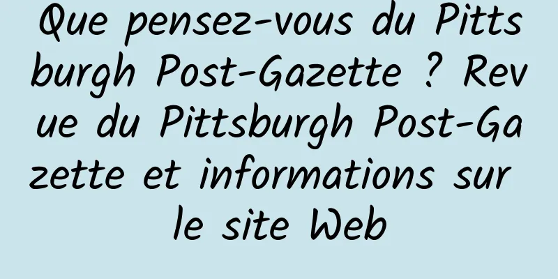Que pensez-vous du Pittsburgh Post-Gazette ? Revue du Pittsburgh Post-Gazette et informations sur le site Web