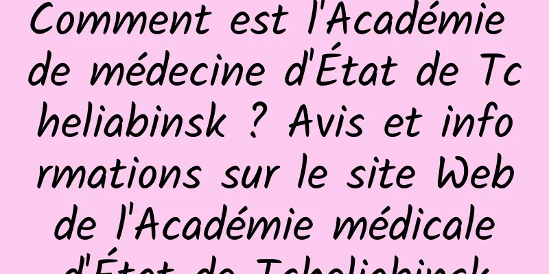 Comment est l'Académie de médecine d'État de Tcheliabinsk ? Avis et informations sur le site Web de l'Académie médicale d'État de Tcheliabinsk