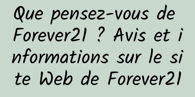 Que pensez-vous de Forever21 ? Avis et informations sur le site Web de Forever21