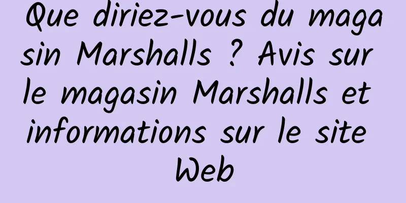 Que diriez-vous du magasin Marshalls ? Avis sur le magasin Marshalls et informations sur le site Web