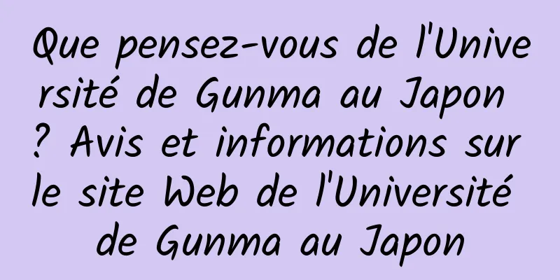 Que pensez-vous de l'Université de Gunma au Japon ? Avis et informations sur le site Web de l'Université de Gunma au Japon