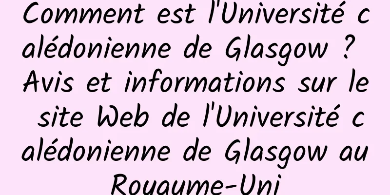 Comment est l'Université calédonienne de Glasgow ? Avis et informations sur le site Web de l'Université calédonienne de Glasgow au Royaume-Uni 