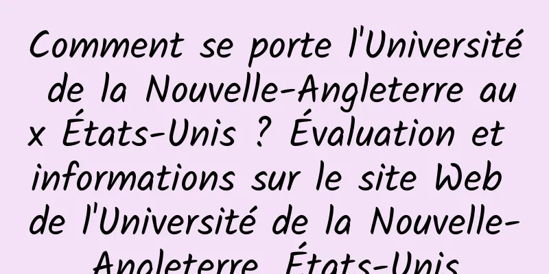 Comment se porte l'Université de la Nouvelle-Angleterre aux États-Unis ? Évaluation et informations sur le site Web de l'Université de la Nouvelle-Angleterre, États-Unis