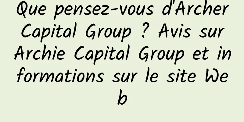 Que pensez-vous d'Archer Capital Group ? Avis sur Archie Capital Group et informations sur le site Web