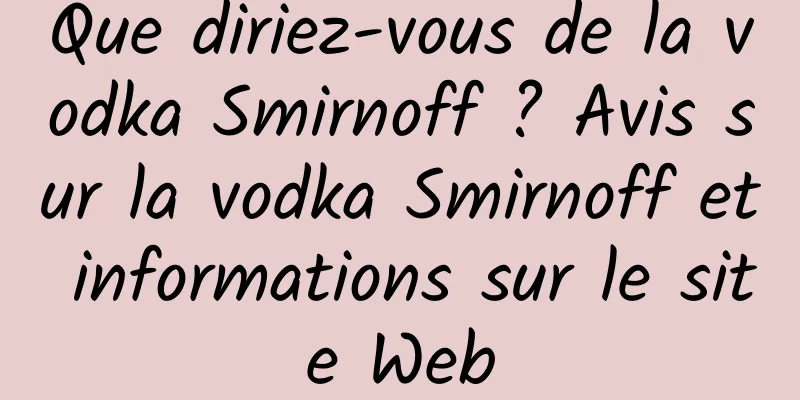 Que diriez-vous de la vodka Smirnoff ? Avis sur la vodka Smirnoff et informations sur le site Web