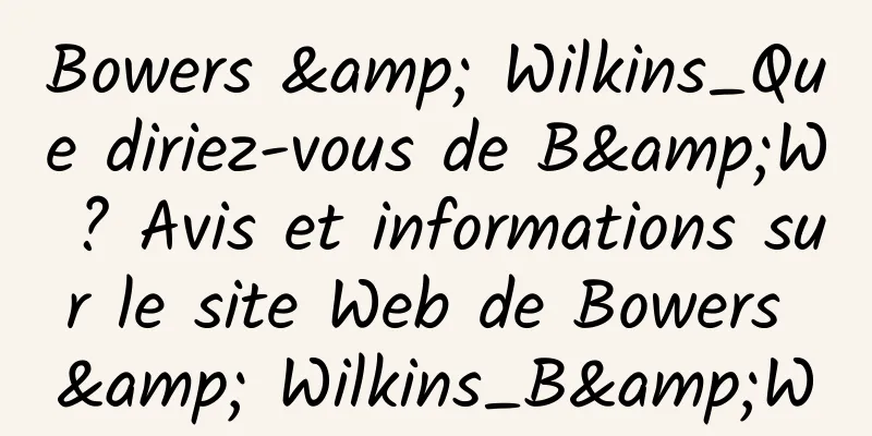 Bowers & Wilkins_Que diriez-vous de B&W ? Avis et informations sur le site Web de Bowers & Wilkins_B&W