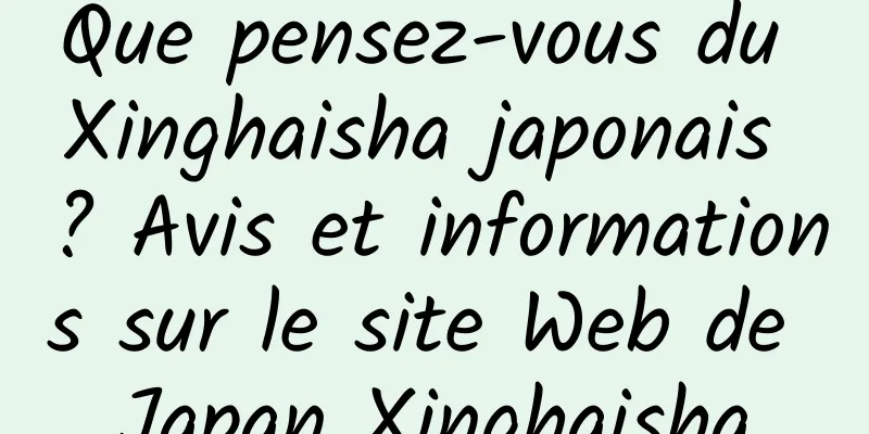 Que pensez-vous du Xinghaisha japonais ? Avis et informations sur le site Web de Japan Xinghaisha