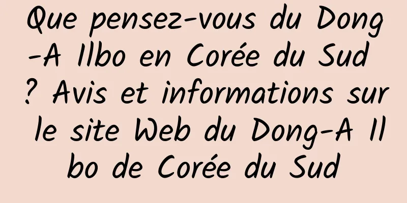 Que pensez-vous du Dong-A Ilbo en Corée du Sud ? Avis et informations sur le site Web du Dong-A Ilbo de Corée du Sud