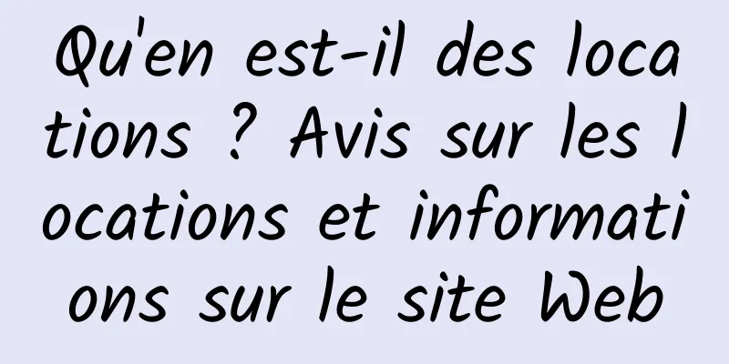 Qu'en est-il des locations ? Avis sur les locations et informations sur le site Web