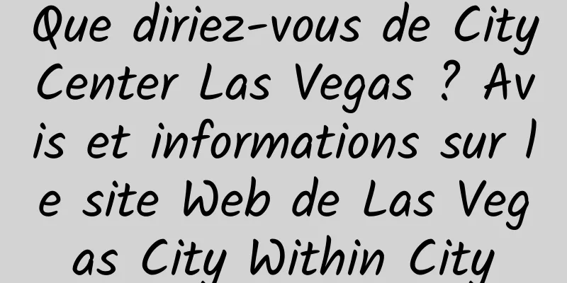 Que diriez-vous de CityCenter Las Vegas ? Avis et informations sur le site Web de Las Vegas City Within City