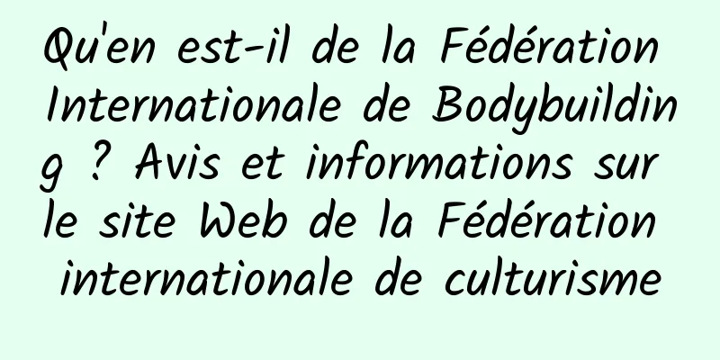 Qu'en est-il de la Fédération Internationale de Bodybuilding ? Avis et informations sur le site Web de la Fédération internationale de culturisme