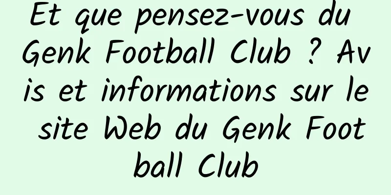 Et que pensez-vous du Genk Football Club ? Avis et informations sur le site Web du Genk Football Club