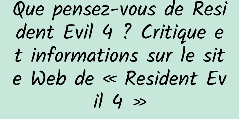 Que pensez-vous de Resident Evil 4 ? Critique et informations sur le site Web de « Resident Evil 4 »