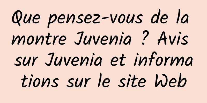 Que pensez-vous de la montre Juvenia ? Avis sur Juvenia et informations sur le site Web
