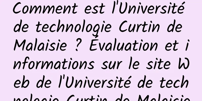 Comment est l'Université de technologie Curtin de Malaisie ? Évaluation et informations sur le site Web de l'Université de technologie Curtin de Malaisie