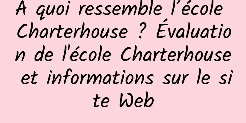 À quoi ressemble l’école Charterhouse ? Évaluation de l'école Charterhouse et informations sur le site Web