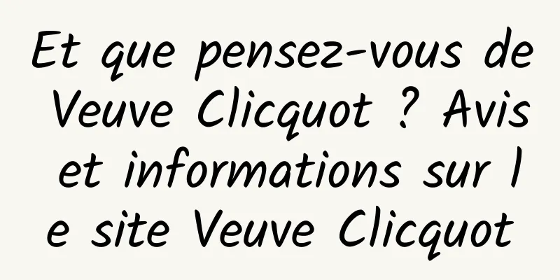 Et que pensez-vous de Veuve Clicquot ? Avis et informations sur le site Veuve Clicquot