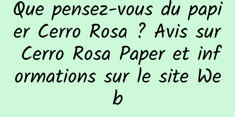 Que pensez-vous du papier Cerro Rosa ? Avis sur Cerro Rosa Paper et informations sur le site Web