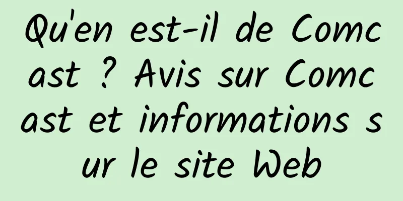 Qu'en est-il de Comcast ? Avis sur Comcast et informations sur le site Web