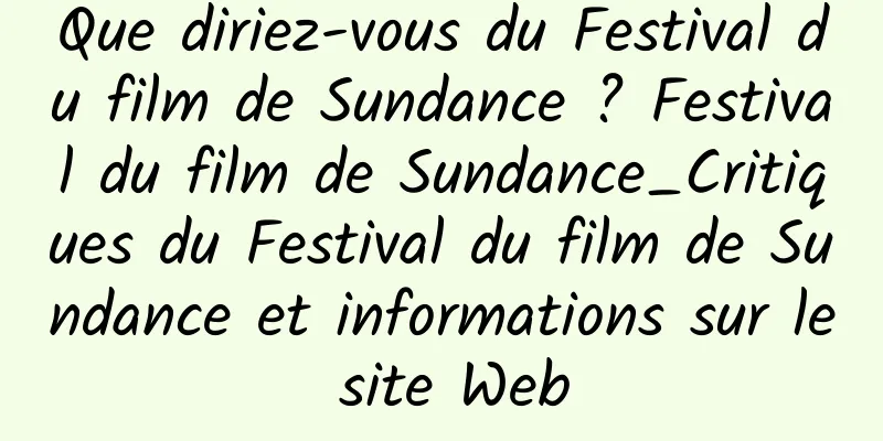 Que diriez-vous du Festival du film de Sundance ? Festival du film de Sundance_Critiques du Festival du film de Sundance et informations sur le site Web